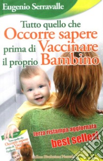 Tutto quello che occorre sapere prima di vaccinare il proprio bambino libro di Serravalle Eugenio