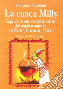 La cuoca Milly. Segrete ricette vegetariane del magico mondo di Fate, Gnomi, Elfi libro di Zavalloni Giovanni