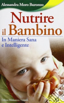 Nutrire il bambino in maniera sana e intelligente libro di Moro Buronzo Alessandra