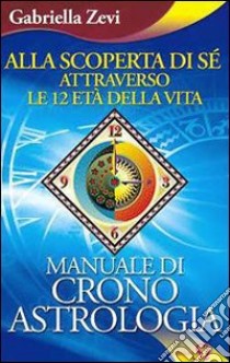 Alla scoperta di sé attraverso le 12 età della vita. Manuale di crono astrologia libro di Zevi Gabriella