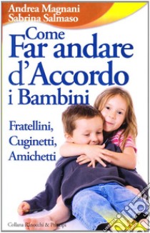 Come far andare d'accordo i bambini. Fratellini, cuginetti, amichetti libro di Magnani Andrea; Salmasso Sabrina