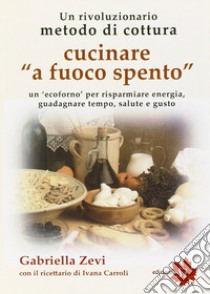 Cucinare a fuoco spento. «Prometea», la cottura che fa risparmiare energia, guadagnare tempo, salute e gusto libro di Zevi Gabriella