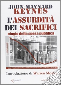 Assurdità dei sacrifici. Elogio della spesa pubblica libro di Keynes John Maynard