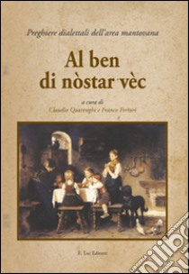 Al ben di nòstar vèc. Preghiere dialettali dell'area mantovana libro di Quarenghi C. (cur.); Ferrari F. (cur.)