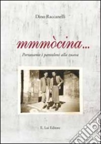 Mmmòcina... Portavamo i pantaloni alla zuava libro di Raccanelli Dino