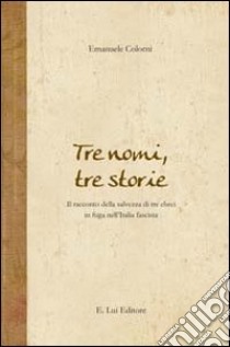 Tre nomi, tre storie. Il racconto della salvezza di tre ebrei in fuga nell'Italia fascista libro di Colorni Emanuele