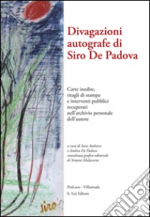 Divagazioni autografe di Siro De Padova. Carte inedite, ritagli di stampa e interventi pubblici recuperati nell'archivio presonale dell'autore libro di Andrews S. (cur.); De Padova A. (cur.)