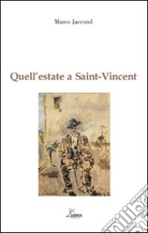 Quell'estate a Saint Vincent. Filippo De Pisis e Italo Mus. L'incontro di due pittori libro di Jaccond Marco