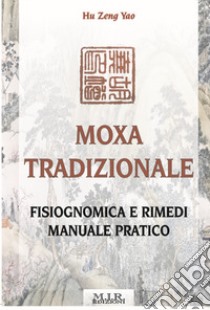 Moxa tradizionale. Fisiognomica e rimedi. Manuale pratico. Ediz. illustrata libro di Hu Zeng Yao