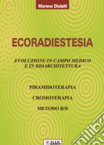 Ecoradiestesia. Evoluzione in campo medico ed in bioarchitettura. Ediz. illustrata libro di Diolaiti Moreno