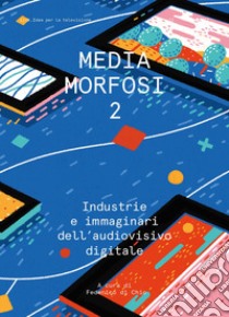 Mediamorfosi. Industrie e immaginari dell'audiovisivo. Vol. 2 libro di Di Chio F. (cur.)