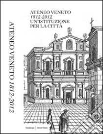 Ateneo Veneto. 1812-2012. Un'istituzione per la città libro di Gottardi M. (cur.); Niero M. (cur.); Tonini C. (cur.)