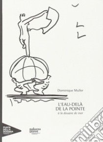 L'eau-delà de la pointe à la douane de mer. Ediz. illustrata libro di Muller Dominique