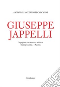 Giuseppe Jappelli. Ingegnere, architetto e soldato fra Napoleone e l'Austria libro di Conforti Calcagni Annamaria