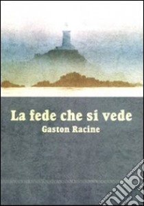 La fede che si vede libro di Racine Gaston