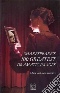 Shakespeare's 100 greatest dramatic images libro di Saunders Claire; Saunders John