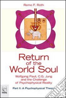 Return of the world soul. Wolfgang Pauli, C. G. Jung and the challenge of psychophysical reality. Vol. 2: A psychophysical theory libro di Roth Remo F.