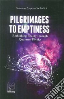 Pilgrimages to emptiness. Rethinking reality through quantum physics libro di Sabbadini Shantena Augusto