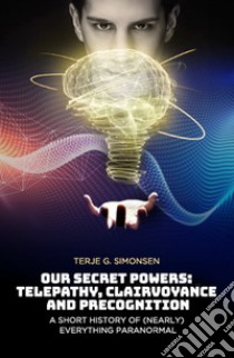 Our secret powers: telepathy, clairvoyance and precognition. A short history of (nearly) everything paranormal libro di Simonsen Terje G.