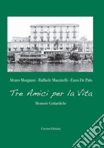 Tre amici per la vita. Memorie goliardiche libro di De Palo Enzo; Morganti Alvaro; Mazzitelli Raffaele