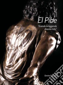 El Pibe. «Quando la leggenda diventa mito» libro di Cervino Felice