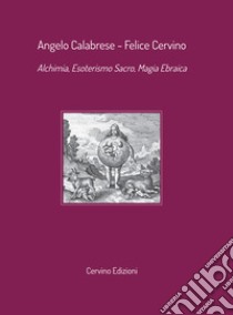 Alchimia, esoterismo sacro, magia ebraica libro di Calabrese Angelo; Cervino Felice; Cervino F. (cur.)