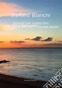 Consigli per vivere sani e arrivare a cento anni in buona salute libro di Bianchi Stefano