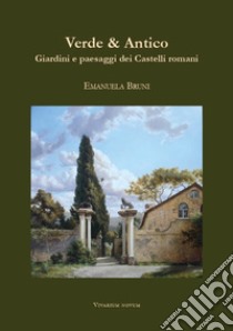 Verde & Antico. Giardini e paesaggi dei Castelli romani libro di Bruni Emanuela