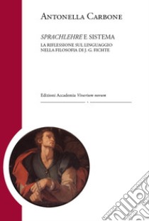 Sprachlehre e sistema. La riflessione sul linguaggio nella filosofia di J. G. Fichte libro di Carbone Antonella