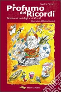 Il profumo dei ricordi. Raccolta di ricette e di ricordi degli anni 50 e 60 libro di Ferreri Sandro