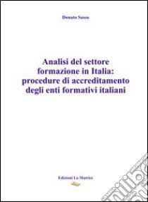 Analisi del settore formazione in Italia. Procedure di accreditamento degli enti formativi italiani libro di Sasso Donato