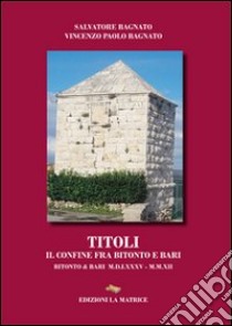 Titoli. Il confine fra Bitonto e Bari libro di Bagnato Salvatore; Bagnato Vincenzo Paolo