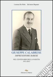 Giuseppe Calabrese. Imprenditore barese nel centenario della nascita 1913-2013 libro di De Mola Lorenza; Bagnato Salvatore