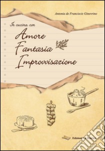 In cucina con amore, fantasia, improvvisazione libro di De Franciscis Ginevrino Antonia