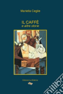 Il caffè e altre storie libro di Ceglie Mariella