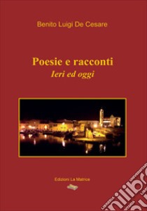 Poesie e racconti. Ieri ed oggi libro di De Cesare Benito Luigi