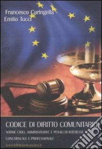 Codice di diritto comunitario. Norme civili, amministrative e penali di interesse concorsuale e professionale libro di Caringella Francesco; Tucci Emilio