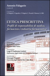 L'etica prescrittiva. Profili di responsabilità di medico, farmacista e industria farmaceutica libro di Falagario A. (cur.)