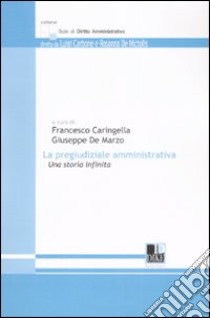 La pregiudiziale amministrativa. Una storia infinita libro di Caringella F. (cur.); De Marzo G. (cur.)
