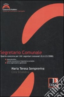 Segretario comunale. Quarto concorso per 260 segretari comunali (G.U. 23/2008) libro di Sempreviva Maria Teresa; Silvestro Ciro