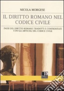 Il diritto romano nel codice civile. Passi del diritto romano tradotti e confrontati con gli articoli del codice civile libro di Morgese Nicola