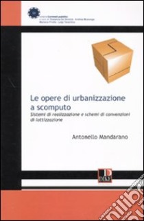 Le opere di urbanizzazione a scomputo. Sistemi di realizzazione e schemi di convenzione di lottizzazione libro di Mandarano Antonello