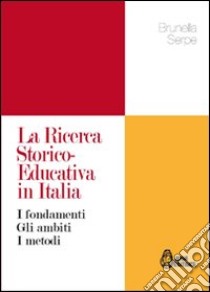 La ricerca storico-educativa in Italia. I fondamenti gli ambiti i metodi libro di Serpe Brunella