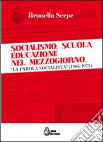 Socialismo, scuola, educazione nel Mezzogiorno. «La parola socialista» (1905-1975) libro di Serpe Brunella