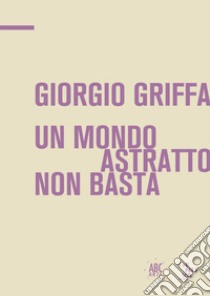 Giorgio Griffa. Un mondo astratto non basta. Ediz. italiana e inglese libro di Borghese Antonio; Caffo Leonardo; Fiz Alberto