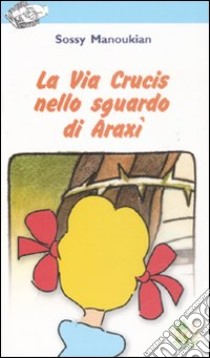 La via crucis nello sguardo di Araxi. Ediz. illustrata libro di Manoukian Sossy