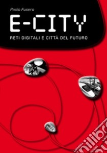 E-city. Reti digitali e città del futuro libro di Fusero Paolo; Scaglione G. (cur.)