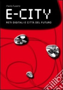 E-city. Digital networks and future cities libro di Fusero Paolo; Scaglione G. (cur.)