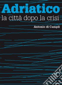 Adriatico, la città dopo la crisi libro di Di Campli Antonio