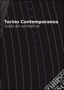 Torino contemporanea, guida alle architetture. Ediz. italiana e inglese libro di Spinelli Carlo; Fassino Giulietta